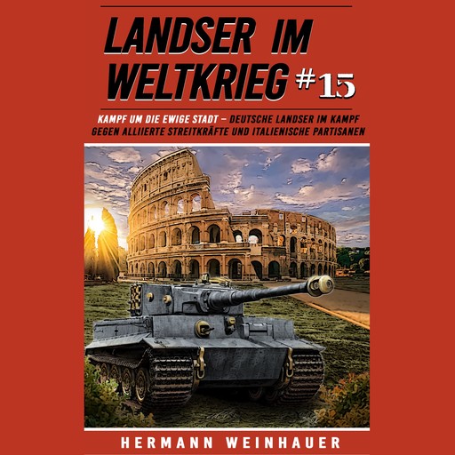 Landser im Weltkrieg 15: Kampf um die Ewige Stadt – Deutsche Landser im Kampf gegen alliierte Streitkräfte und italienische Partisanen, Hermann Weinhauer