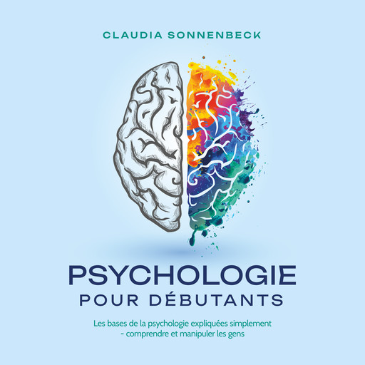 Psychologie pour débutants: Les bases de la psychologie expliquées simplement - comprendre et manipuler les gens, Claudia Sonnenbeck