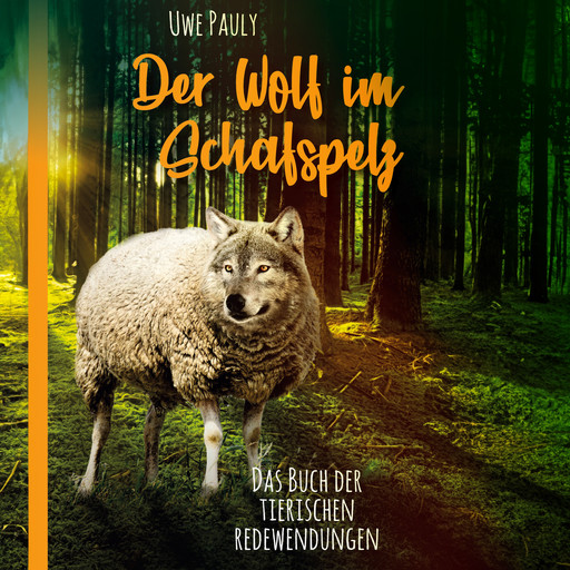 Der Wolf im Schafspelz - Das Buch der tierischen Redewendungen (ungekürzt), Uwe Pauly