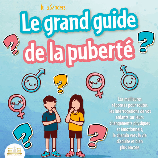 LE GRAND GUIDE DE LA PUBERTÉ: Les meilleures réponses pour toutes les interrogations de vos enfants à partir de 8 ans sur leurs changements physiques et émotionnels et le chemin vers la vie d'adulte, Julia Sanders