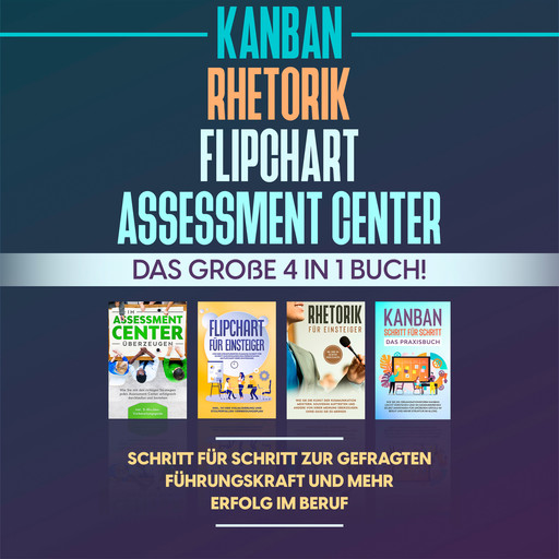 Assessment Center | Flipchart | Rhetorik | KANBAN: Das große 4 in 1 Buch! Schritt für Schritt zur gefragten Führungskraft und mehr Erfolg im Beruf, Sebastian Grapengeter