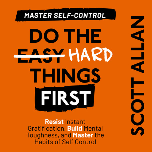 Do the Hard Things First: Master Self-Control, Scott Allan