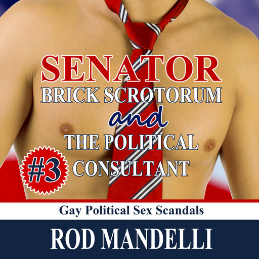 Senator Brick Scrotorum and the Political Consultant - Gay Political Sex Scandals, book 3 (Unabridged), Rod Mandelli