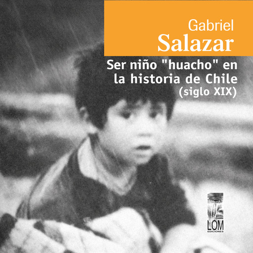 Ser niño "huacho" en la historia de Chile (siglo XIX) (Completo), Gabriel Salazar Vergara