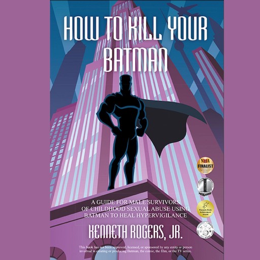 How To Kill Your Batman: A Guide for Male Survivors of Childhood Sexual Abuse Using Batman to Heal Hypervigilance, Kenneth Rogers Jr.