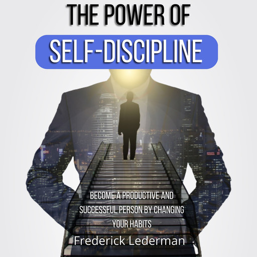 The Power of Self-Discipline. Become a Productive and Successful Person by Changing Your Habits, Frederick Lederman
