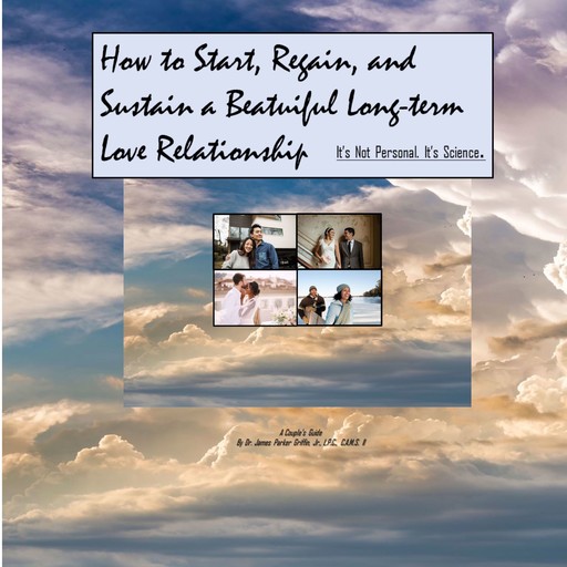 How to Start, Regain, and Sustain a Beautiful Long-term Love Relationship. It's Not Personal. It's Science., J.R., L.P. C., James Griffin, C.A. M.S. II