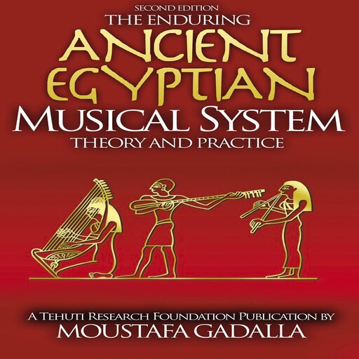 The Enduring Ancient Egyptian Musical System -- Theory and Practice, Moustafa Gadalla