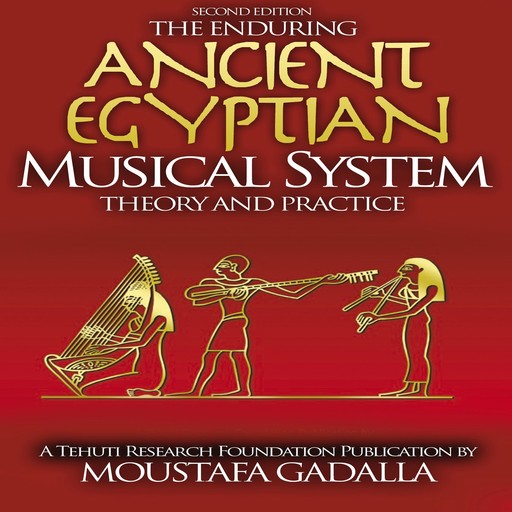 The Enduring Ancient Egyptian Musical System -- Theory and Practice, Moustafa Gadalla