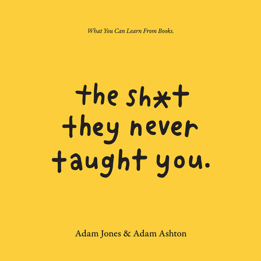 The Sh*t They Never Taught You: What You Can Learn from Books, Adam Jones, Adam Ashton