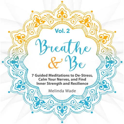 Breathe & Be: Seven Guided Meditations to De-Stress, Calm Your Nerves, and Find Inner Strength and Resilience (Vol. 2), Wetware Media