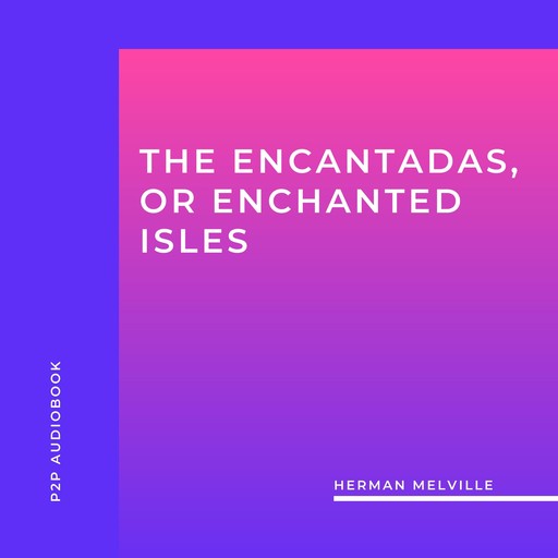 The Encantadas, or Enchanted Isles (Unabridged), Herman Melville
