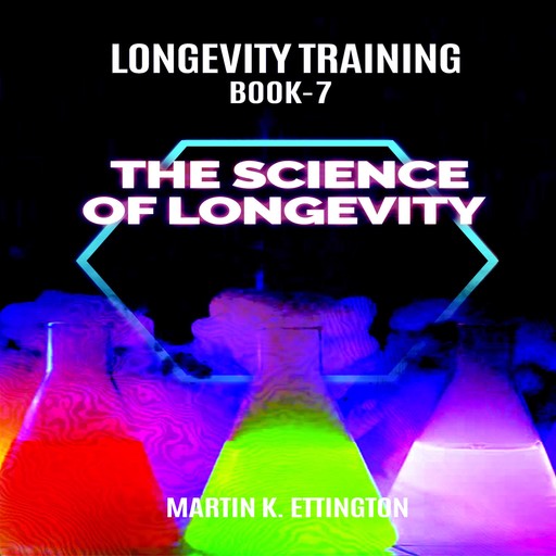 Longevity Training Book-7 The Science of Longevity, Martin K Ettington