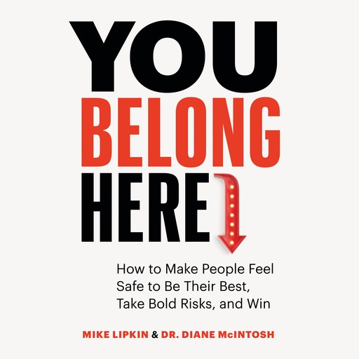 You Belong Here: How to Make People Feel Safe to Be Their Best, Take Bold Risks, and Win, Diane McIntosh, Mike Lipkin