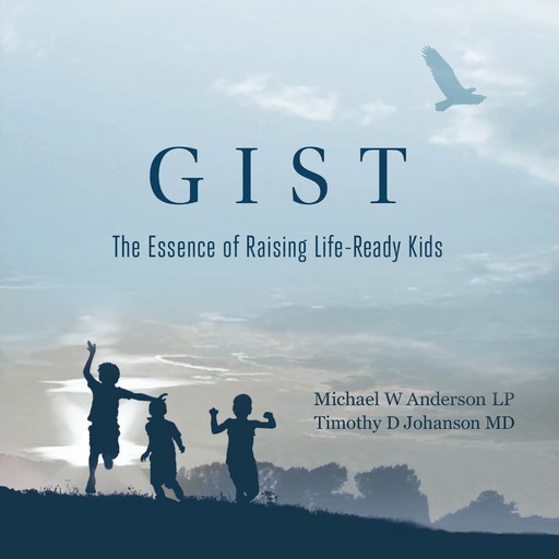 GIST: The Essence of Raising Life Ready Kids, Michael Anderson, LP D., Timothy D. Johanson