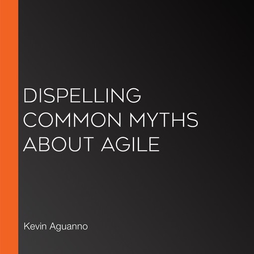 Dispelling Common Myths About Agile, Kevin Aguanno