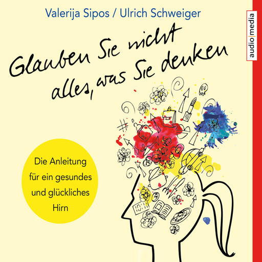 Glauben Sie nicht alles, was Sie denken: Anleitung für ein gesundes und glückliches Hirn, Ulrich Schweiger, Valerija Sipos