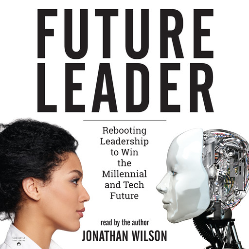 Future Leader: Rebooting Leadership to Win the Millennial and Tech Future, Jonathan Wilson