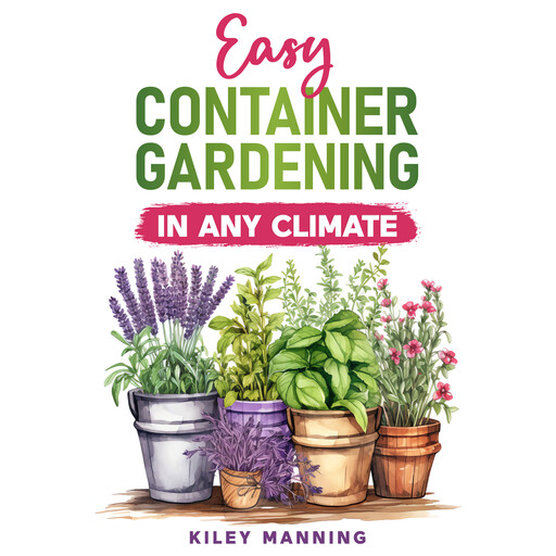 Easy Container Gardening in Any Climate, Kiley Manning