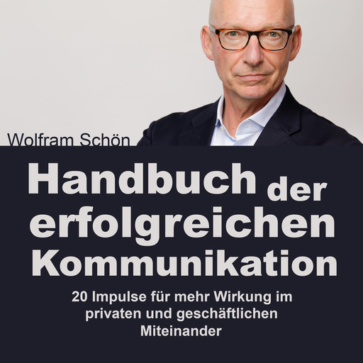Handbuch der erfolgreichen Kommunikation: 20 Impulse für mehr Wirkung im privaten und geschäftlichen Miteinander (Ungekürzt), Wolfram Schön