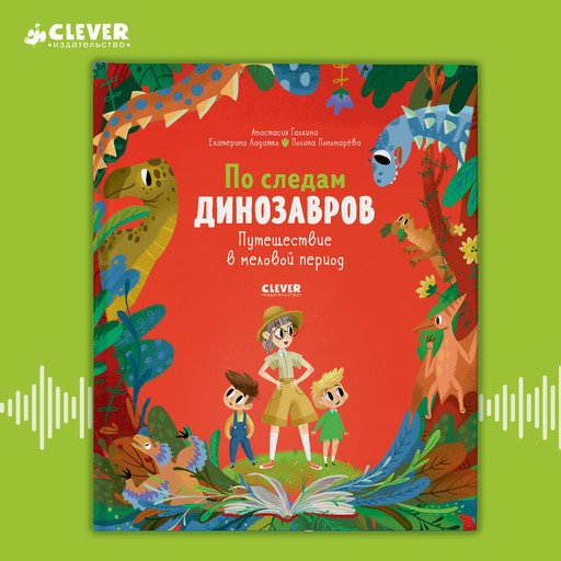 По следам динозавров. Путешествие в меловой период, Анастасия Галкина, Екатерина Ладатко, Полина Пономарёва