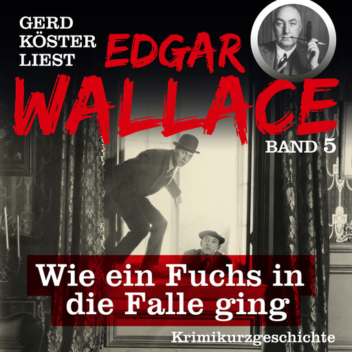 Wie ein Fuchs in die Falle ging - Gerd Köster liest Edgar Wallace, Band 5 (Ungekürzt), Edgar Wallace