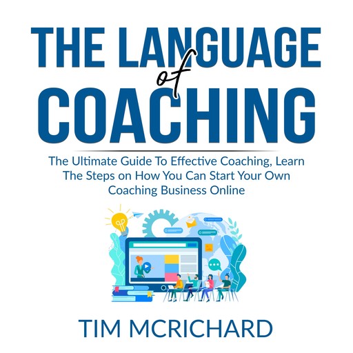 The Language of Coaching: The Ultimate Guide To Effective Coaching, Learn The Steps on How You Can Start Your Own Coaching Business Online, Tim McRichard