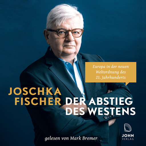 Der Abstieg des Westens: Europa in der neuen Weltordnung des 21. Jahrhunderts, Joschka Fischer
