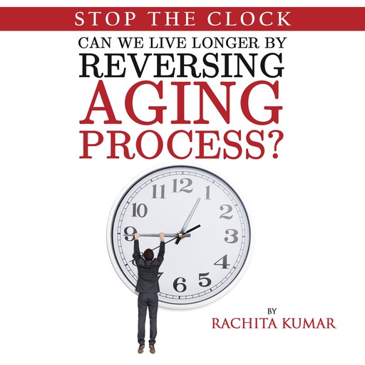 Stop The Clock: Can We Live Longer by Reversing Aging Process?, Rachita Kumar