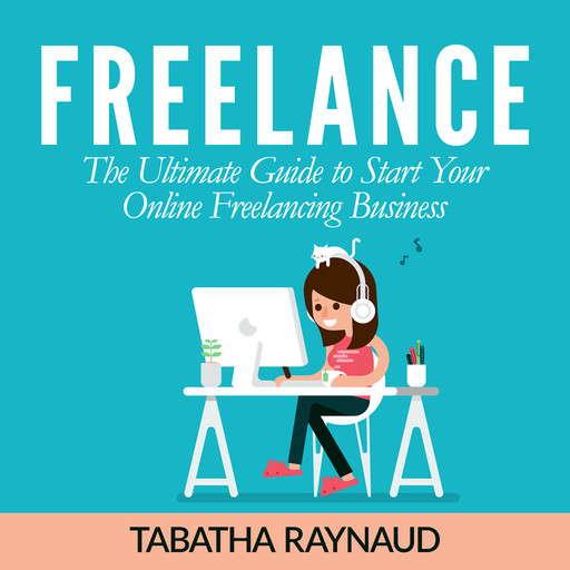 Freelance: The Ultimate Guide to Start Your Online Freelancing Business, Tabatha Raynaud