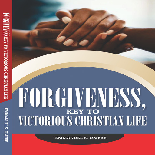 FORGIVNESS - key to victorious Christian life., Emmanuel S. Omere