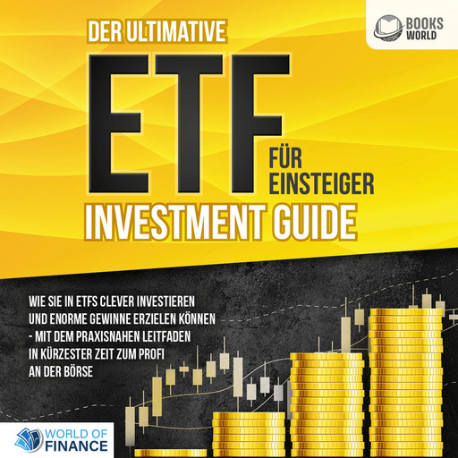 Der ultimative ETF FÜR EINSTEIGER Investment Guide: Wie Sie in ETFs clever investieren und enorme Gewinne erzielen können - Mit dem praxisnahen Leitfaden in kürzester Zeit zum Profi an der Börse, World of Finance