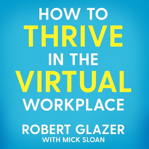 How to Thrive in the Virtual Workplace, Robert Glazer, Mick Sloan