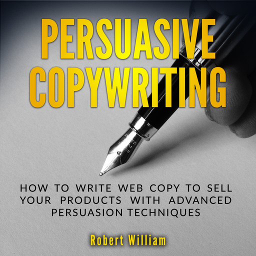 Persuasive Copywriting: How to write web copy to sell your products with advanced persuasion techniques, Robert William