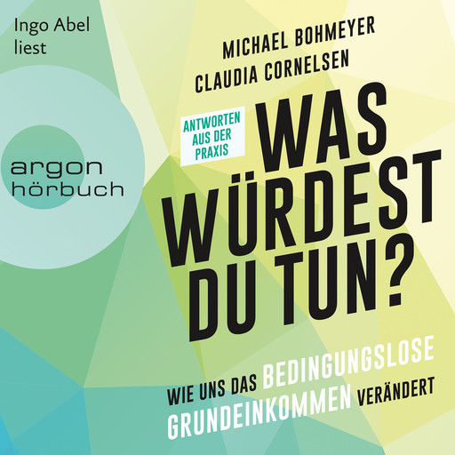Was würdest du tun? - Wie uns das Bedingungslose Grundeinkommen verändert - Antworten aus der Praxis (Ungekürzte Lesung), Michael Bohmeyer, Claudia Cornelsen