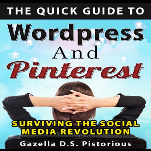 The Quick Guide to WordPress and Pinterest: Surviving the Social Media Revolution, Gazella D.s. Pistorious