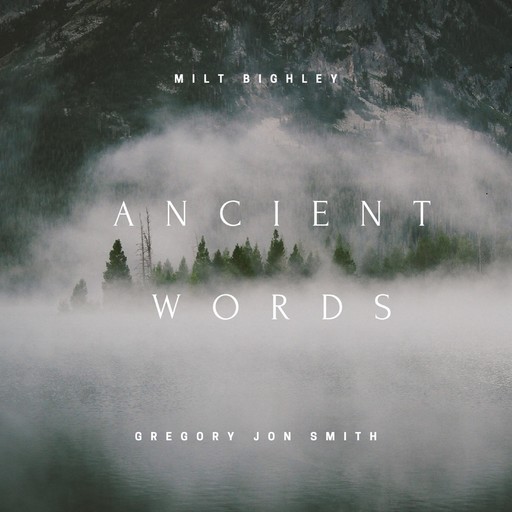 Ancient Words, MILT BIGHLEY, Music By Gregory Jon Smith
