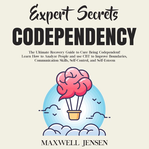 Expert Secrets – Codependency: The Ultimate Recovery Guide to Cure Being Codependent! Learn How to Analyze People and use CBT to Improve Boundaries, Communication Skills, Self-Control, and Self-Esteem, Maxwell Jensen