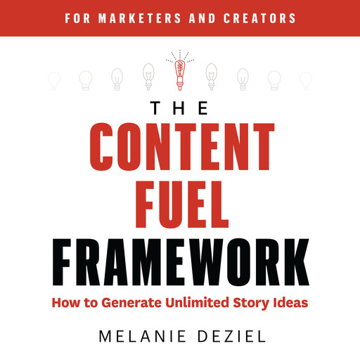 The Content Fuel Framework: How to Generate Unlimited Story Ideas (For Marketers and Creators), Melanie Deziel