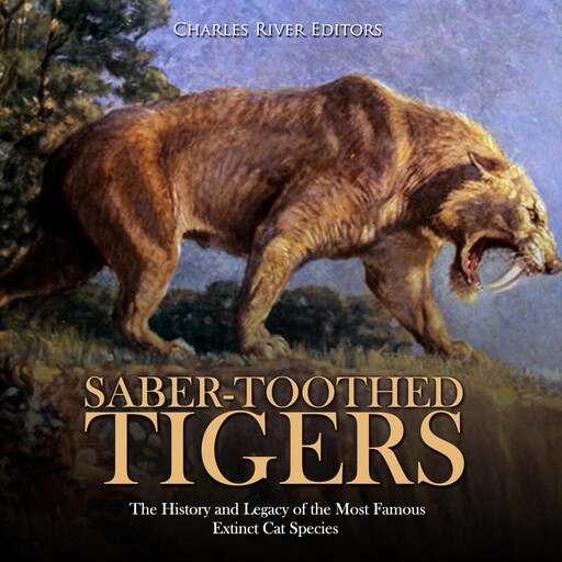 Saber-Toothed Tigers: The History and Legacy of the Most Famous Extinct Cat Species, Charles Editors