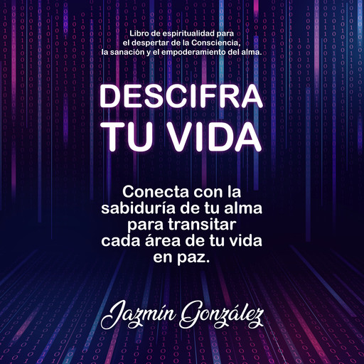 Descifra tu vida (Libro de espiritualidad para el despertar de la Consciencia, la sanación y el empoderamiento del alma), Jazmín González