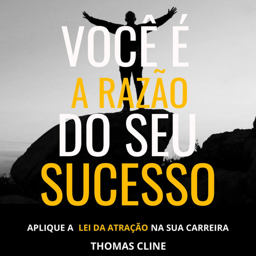 Você é a razão do seu sucesso - Aplique a Lei da Atração na sua carreira (Integral), Thomas Cline