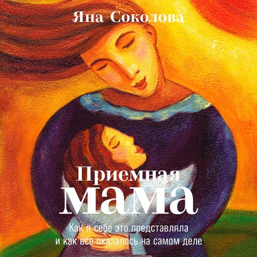 Приемная мама: Как я себе это представляла и как все оказалось на самом деле, Яна Соколова