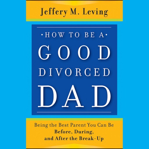 How to be a Good Divorced Dad, Jeffery M.Leving