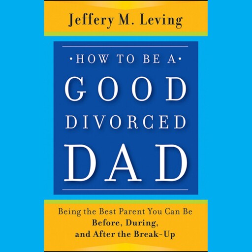 How to be a Good Divorced Dad, Jeffery M.Leving