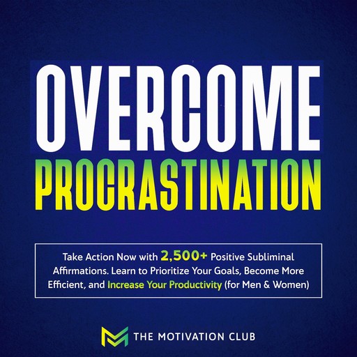 Overcome Procrastination: Take Action Now with 2,500+ Positive Subliminal Affirmations Learn to Prioritize Your Goals, Become More Efficient, and Increase Your Productivity (for Men & Women), The Motivation Club