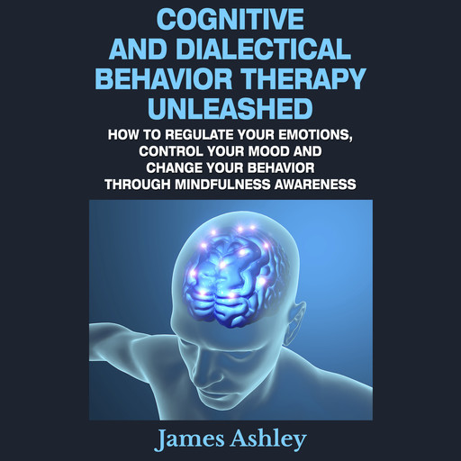 Cognitive And Dialectical Behavior Therapy Unleashed, Ashley James