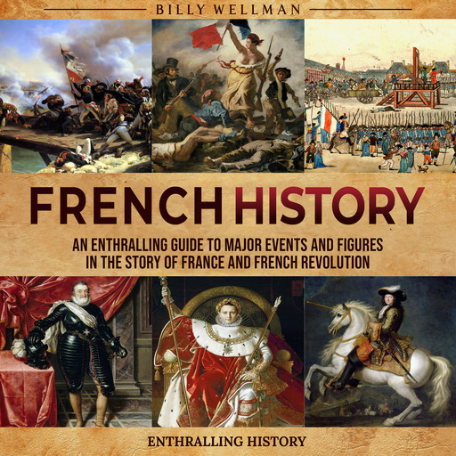 French History: An Enthralling Guide to Major Events and Figures in the Story of France and French Revolution, Billy Wellman
