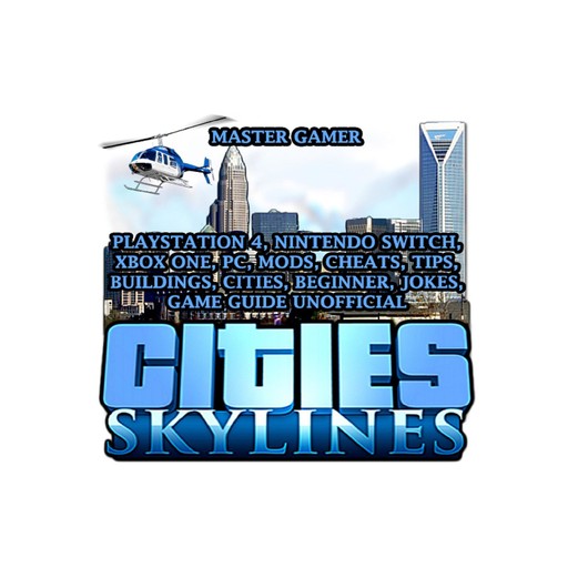 Cities Skylines, Playstation 4, Nintendo Switch, Xbox One, PC, Mods, Cheats, Tips, Buildings, Cities, Beginner, Jokes, Game Guide Unofficial, Master Gamer