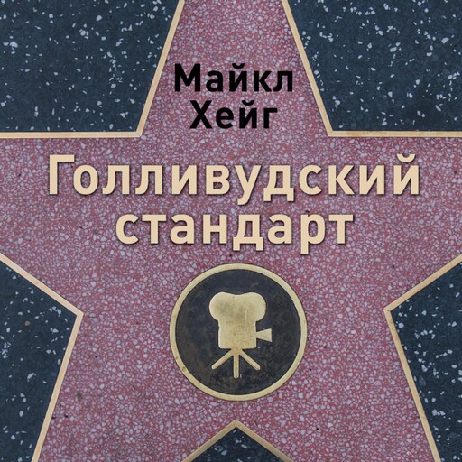 Голливудский стандарт: Как написать сценарий для кино и ТВ, который купят, Майкл Хейг